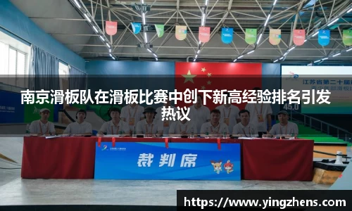 南京滑板队在滑板比赛中创下新高经验排名引发热议