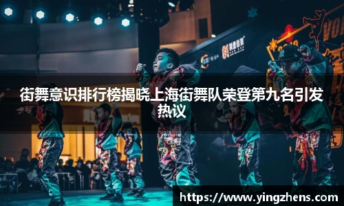 街舞意识排行榜揭晓上海街舞队荣登第九名引发热议