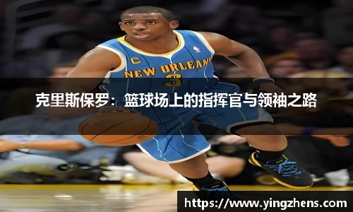 克里斯保罗：篮球场上的指挥官与领袖之路
