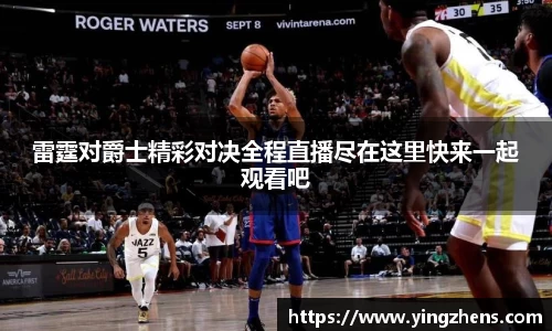 雷霆对爵士精彩对决全程直播尽在这里快来一起观看吧